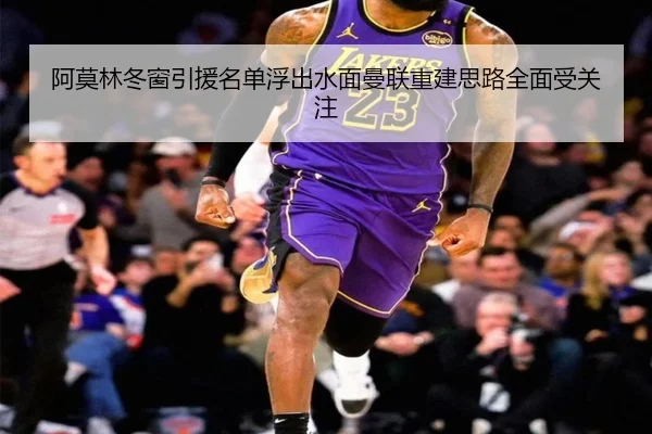 阿莫林冬窗引援名单浮出水面曼联重建思路全面受关注 | KUSportsofficial